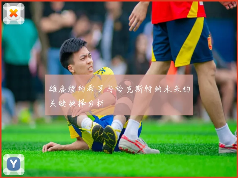雄鹿续约希罗与哈克斯特纳未来的关键抉择分析