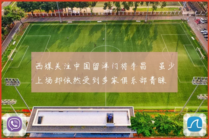 西媒关注中国留洋门将李昌祎虽少上场却依然受到多家俱乐部青睐