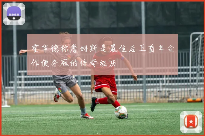 霍华德称詹姆斯是最佳后卫首年合作便夺冠的传奇经历